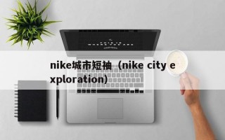 nike城市短袖（nike city exploration）